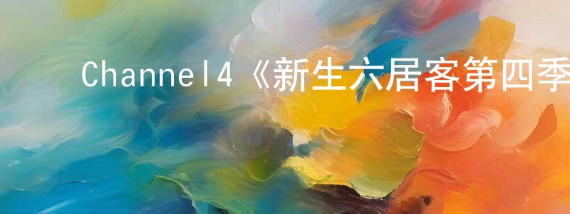 陈文澜发布Channel4《新生六居客第四季》迅雷下载/在线观看/百度云-都市/情感-美剧天堂